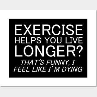 Exercise Helps You Live Longer, I Feel Like I'm Dying Posters and Art